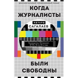 Когда журналисты были свободны: Документальный телевизионный роман Сагалаев Э.М.