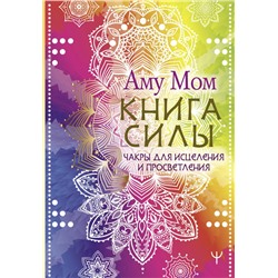 Книга Силы. Чакры для исцеления и просветления Аму Мом