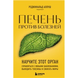 Печень против болезней. Научите этот орган справляться с любыми заболеваниями, выводить токсины и сжигать жиры Аллуш Р.