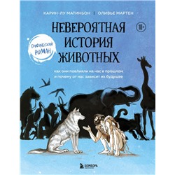 Невероятная история животных. Как они повлияли на нас в прошлом и почему от нас зависит их будущее Мартин О., Матиньон К.