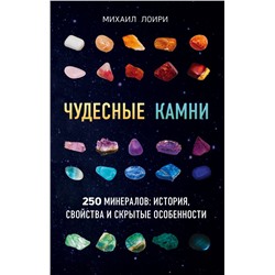 Чудесные камни. 250 минералов: история, свойства, скрытые особенности Михаил Лоири