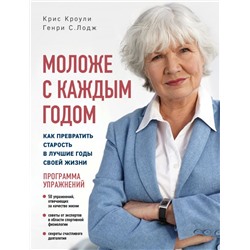 Моложе с каждым годом: как превратить старость в лучшие годы своей жизни Кроули К., Лодж Г.