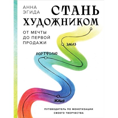 Стань художником. От мечты до первой продажи. Путеводитель по монетизации своего творчества Анна Эгида