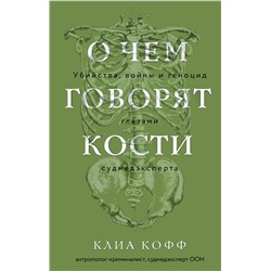 О чем говорят кости. Убийства, войны и геноцид глазами судмедэксперта Кофф К.