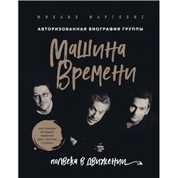 Машина Времени. Полвека в движении. Настоящая история главной рок-группы страны Марголис М.М.