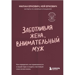 Заботливая жена, внимательный муж. Как определить свой тип привязанности и создать счастливый союз на всю жизнь Еркович М., Еркович К.