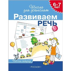 6-7 лет. Развиваем речь. Рабочая тетрадь