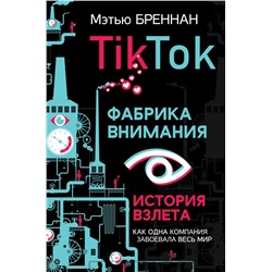 TikTok: Фабрика внимания. История взлета Бреннан М.