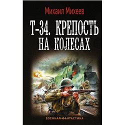 Т-34. Крепость на колесах Михеев М.А.