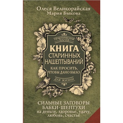 Книга старинных нашептываний. Как просить, чтобы дано было. Сильные заговоры бабки-шептухи на деньги, здоровье, удачу, любовь, счастье Быкова Мария, Великорайская Олеся