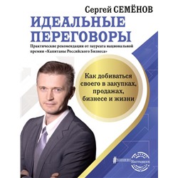 Идеальные переговоры. Как добиваться своего в закупках, продажах, бизнесе и жизни Семенов С.В.