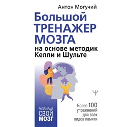 Большой тренажер мозга на основе методик Келли и Шульте. Более 100 упражнений для всех видов памяти Могучий Антон