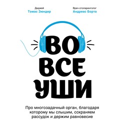 Во все уши. Про многозадачный орган, благодаря которому мы слышим, сохраняем рассудок и держим равновесие Зюндер Т., Борта А.