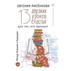 13 дерзких уроков счастья для тех, кто приуныл. Между бывшим и будущим Лисёнкова Е.