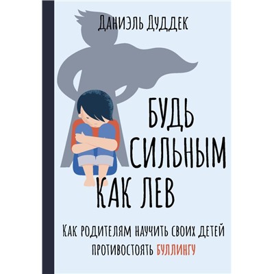 Будь сильным как лев. Как родителям научить своих детей противостоять буллингу Дуддек Д.