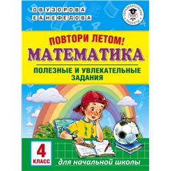 Повтори летом! Математика. Полезные и увлекательные задания. 4 класс Узорова О.В.