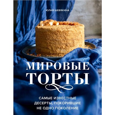 Мировые торты. Самые известные десерты, покорившие не одно поколение. Юлия Шевякина