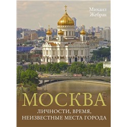 Москва. Личности, время, неизвестные места города Жебрак М.