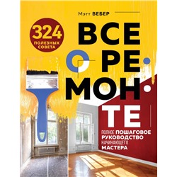 Все о ремонте. Полное пошаговое руководство начинающего мастера (книга в суперобложке) Вебер М.