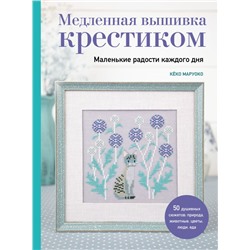 Медленная вышивка крестиком. Маленькие радости каждого дня Маруоко К.