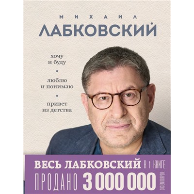 ВЕСЬ ЛАБКОВСКИЙ в одной книге. Хочу и буду. Люблю и понимаю. Привет из детства Лабковский М.