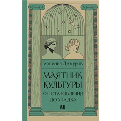 Маятник культуры. От становления до упадка Дежуров А.