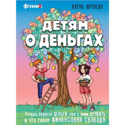 Детям о деньгах. Откуда берутся деньги, как с ними дружить и что такое финансовая свобода Юртаева А.Д