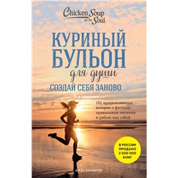 Куриный бульон для души. Создай себя заново. 101 вдохновляющая история о фитнесе, правильном питании и работе над собой (11-е издание) Кэнфилд Джек, Хансен Марк, Ньюмарк Эми