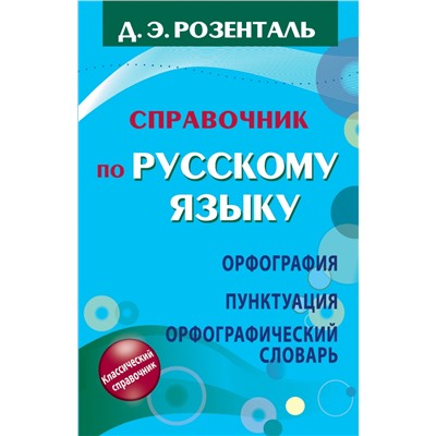 Справочник по русскому языку. Орфография. Пунктуация. Орфографический словарь Розенталь Д.Э.