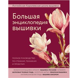 Большая энциклопедия вышивки. Английская Королевская школа вышивки. Полное руководство по стежкам, техникам и проектам (цветок)