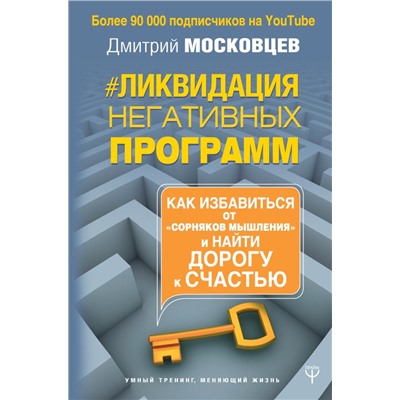 Ликвидация негативных программ. Как избавиться от «сорняков» мышления и найти дорогу к счасть Московцев Д.А.