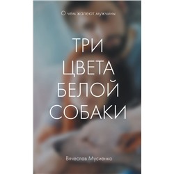 Три цвета белой собаки Мусиенко В.Б.