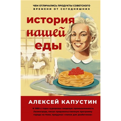 История нашей еды. Чем отличались продукты советского времени от сегодняшних Капустин А.А.
