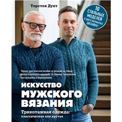 Искусство мужского вязания. Трикотажная одежда: классическая или крутая. Первое практическое пособие по вязанию на спицах полного мужского гардероба со схемами, выкройками, инструкциями и видеоуроками Дуит Т.