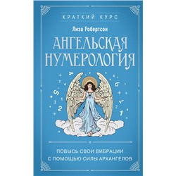 Ангельская нумерология. Повысь свои вибрации с помощью силы архангелов Робертсон Л.