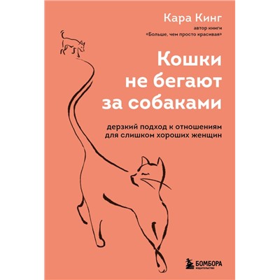 Кошки не бегают за собаками. Дерзкий подход к отношениям для слишком хороших женщин Кинг Кара