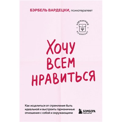 Хочу всем нравиться. Как исцелиться от стремления быть идеальной и выстроить гармоничные отношения с собой и окружающими Вардецки Бэрбель