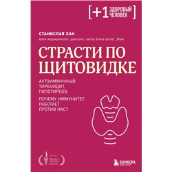 Страсти по щитовидке. Аутоиммунный тиреоидит, гипотиреоз: почему иммунитет работает против нас? Хан С.А.