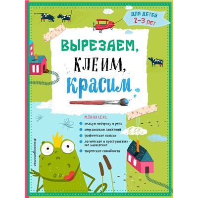 Вырезаем, клеим, красим: для детей 2-3 лет Маланка Т.Г., Пылаева И.А., Прищеп А.А.