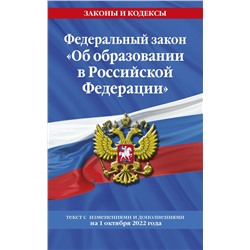 Федеральный закон "Об образовании в Российской Федерации": текст с посл. изм. на 1 октября 2022 года / ФЗ от 29.12.12 №273-ФЗ <не указано>