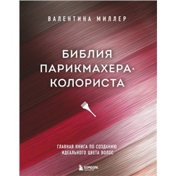 Библия парикмахера колориста. Главная книга по созданию идеального цвета волос Миллер В.