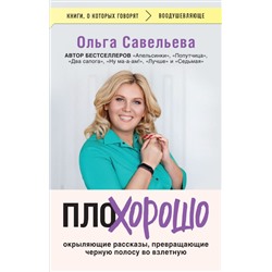 ПлоХорошо. Окрыляющие рассказы, превращающие черную полосу во взлетную Савельева О.А.