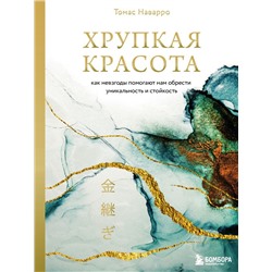 Хрупкая красота. Как невзгоды помогают нам обрести уникальность и стойкость Наварро Томас