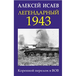 Легендарный 1943. Коренной перелом в ВОВ Исаев А.В.