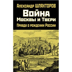 Война Москвы и Твери. Правда о рождении России Шляхторов А.Г.