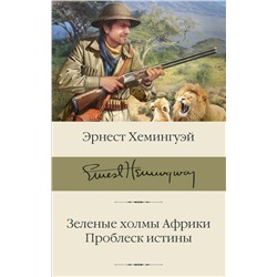 Зеленые холмы Африки; Проблеск истины Хемингуэй Э.