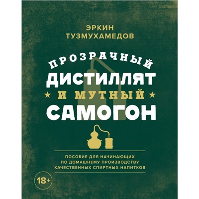 Прозрачный дистиллят и мутный самогон. Пособие для начинающих по домашнему производству качественных спиртных напитков Эркин Тузмухамедов