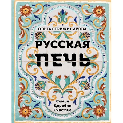 Русская печь. Семья. Деревня. Счастье. Стрижибикова О.