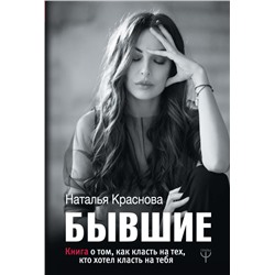 БЫВШИЕ. Книга о том, как класть на тех, кто хотел класть на тебя Краснова Наталья