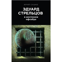 Эдуард Стрельцов: в жестоком офсайде Сушко Ю.М.